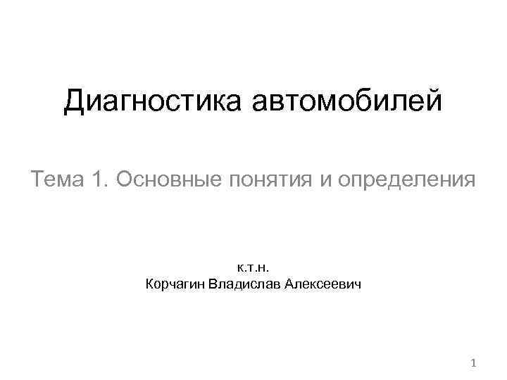 Диагностика автомобилей Тема 1. Основные понятия и определения к. т. н. Корчагин Владислав Алексеевич