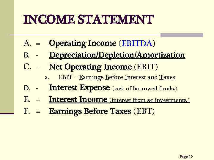 INCOME STATEMENT A. = B. - C. = Operating Income (EBITDA) Depreciation/Depletion/Amortization Net Operating