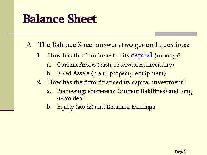 Balance Sheet A. The Balance Sheet answers two general questions: How has the firm