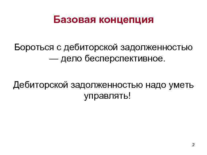 Базовая концепция Бороться с дебиторской задолженностью — дело бесперспективное. Дебиторской задолженностью надо уметь управлять!