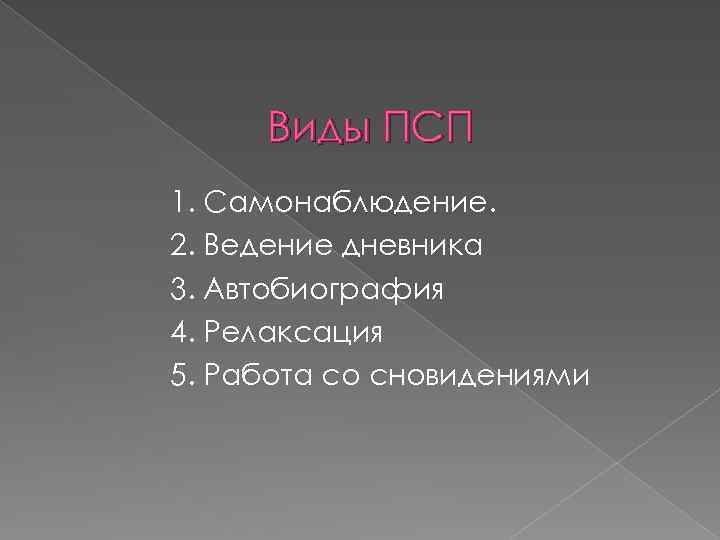 Виды ПСП 1. Самонаблюдение. 2. Ведение дневника 3. Автобиография 4. Релаксация 5. Работа со