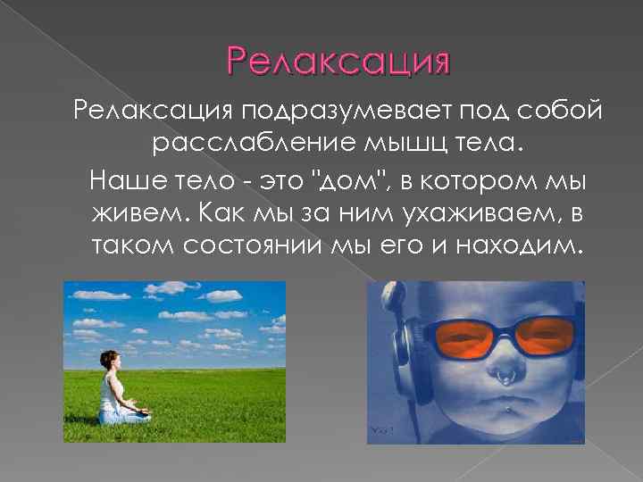 Релаксация подразумевает под собой расслабление мышц тела. Наше тело - это 