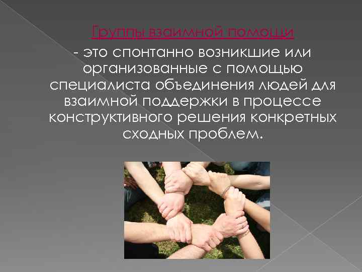 Группы взаимной помощи - это спонтанно возникшие или организованные с помощью специалиста объединения людей