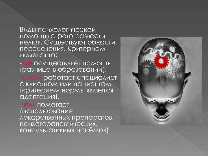 Виды психологической помощи строго развести нельзя. Существуют области пересечения. Критерием является то: -кто осуществляет