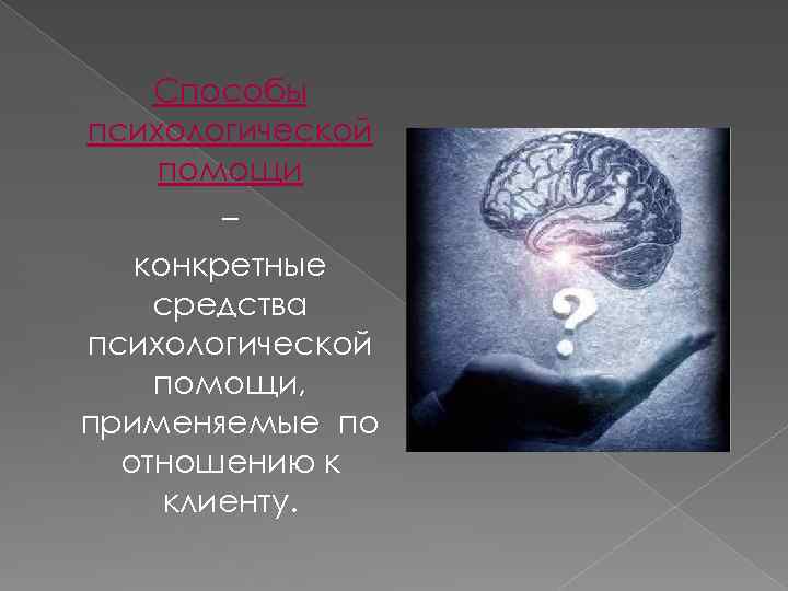 Способы психологической помощи – конкретные средства психологической помощи, применяемые по отношению к клиенту. 