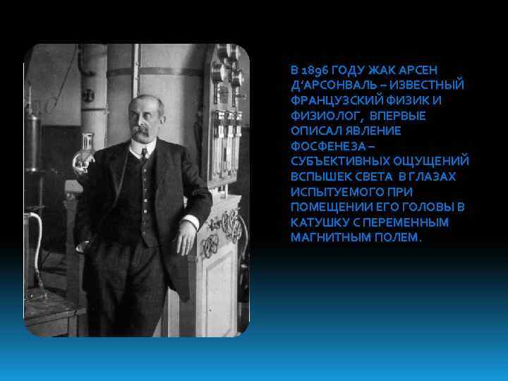 В 1896 ГОДУ ЖАК АРСЕН Д’АРСОНВАЛЬ – ИЗВЕСТНЫЙ ФРАНЦУЗСКИЙ ФИЗИК И ФИЗИОЛОГ, ВПЕРВЫЕ ОПИСАЛ