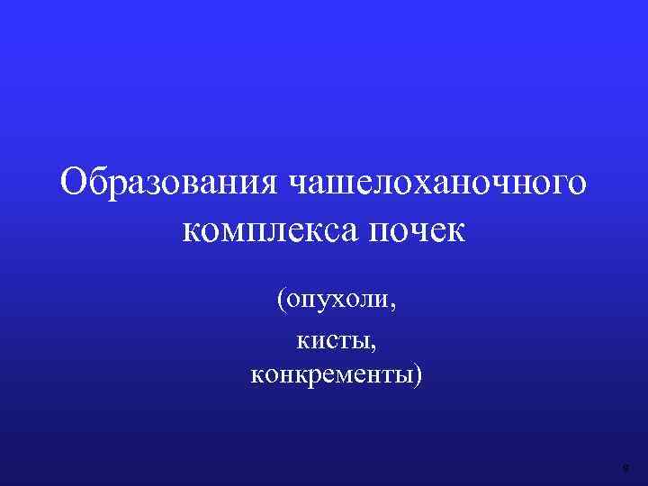 Образования чашелоханочного комплекса почек (опухоли, кисты, конкременты) 9 
