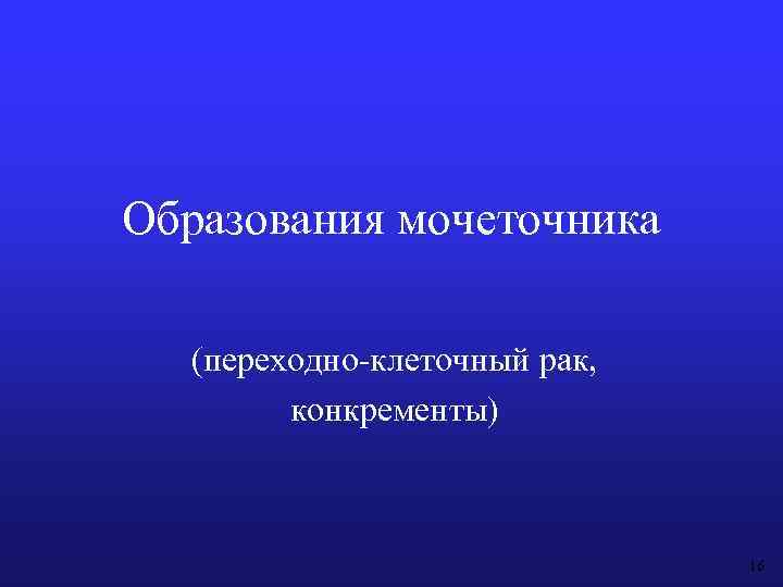 Образования мочеточника (переходно-клеточный рак, конкременты) 16 
