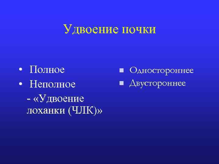 Удвоение почки • • Полное Неполное - «Удвоение лоханки (ЧЛК)» n n Одностороннее Двустороннее