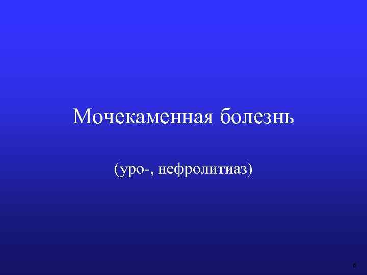 Мочекаменная болезнь (уро-, нефролитиаз) 6 