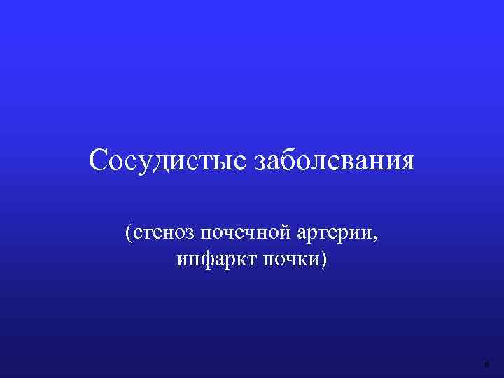 Сосудистые заболевания (стеноз почечной артерии, инфаркт почки) 6 