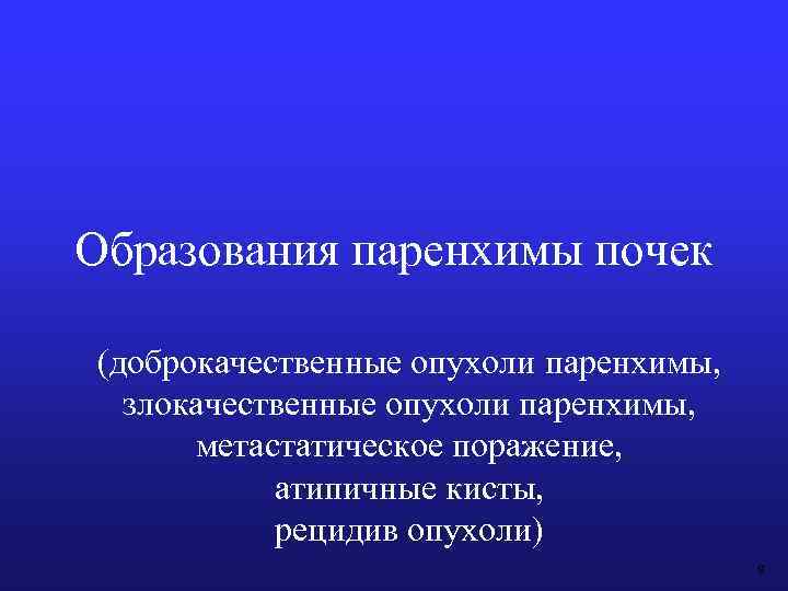 Образования паренхимы почек (доброкачественные опухоли паренхимы, злокачественные опухоли паренхимы, метастатическое поражение, атипичные кисты, рецидив