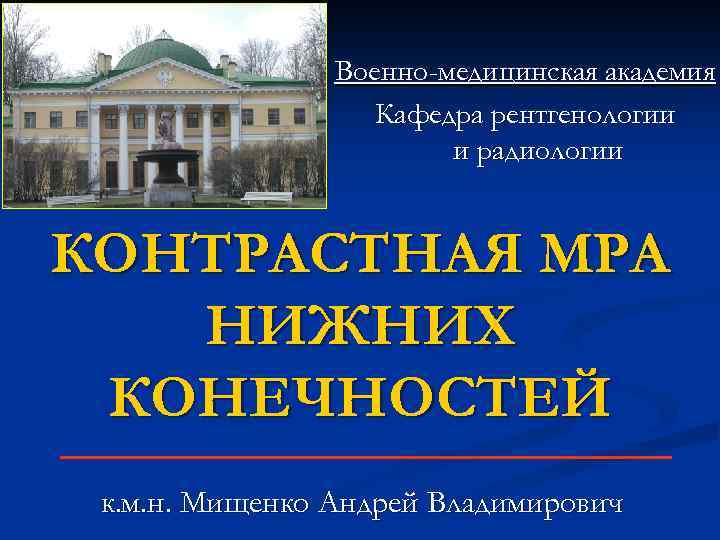 Военно-медицинская академия Кафедра рентгенологии и радиологии КОНТРАСТНАЯ МРА НИЖНИХ КОНЕЧНОСТЕЙ к. м. н. Мищенко