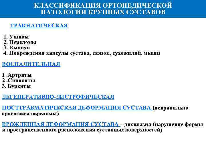 КЛАССИФИКАЦИЯ ОРТОПЕДИЧЕСКОЙ ПАТОЛОГИИ КРУПНЫХ СУСТАВОВ ТРАВМАТИЧЕСКАЯ 1. Ушибы 2. Переломы 3. Вывихи 4. Повреждения