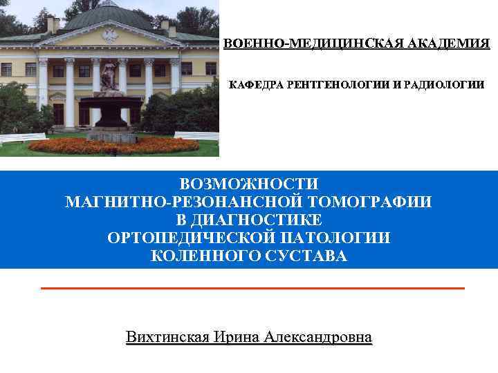 ВОЕННО-МЕДИЦИНСКАЯ АКАДЕМИЯ КАФЕДРА РЕНТГЕНОЛОГИИ И РАДИОЛОГИИ ВОЗМОЖНОСТИ МАГНИТНО-РЕЗОНАНСНОЙ ТОМОГРАФИИ В ДИАГНОСТИКЕ ОРТОПЕДИЧЕСКОЙ ПАТОЛОГИИ КОЛЕННОГО