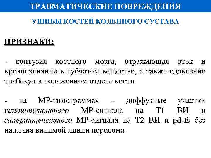 ТРАВМАТИЧЕСКИЕ ПОВРЕЖДЕНИЯ УШИБЫ КОСТЕЙ КОЛЕННОГО СУСТАВА ПРИЗНАКИ: - контузия костного мозга, отражающая отек и