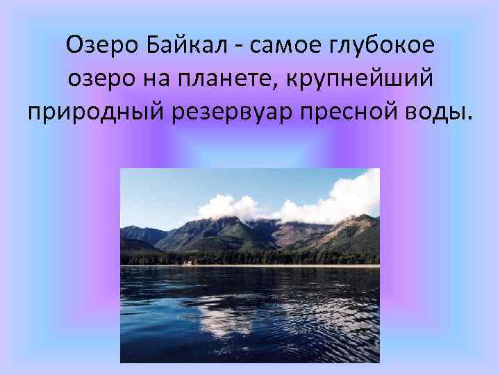 Озеро Байкал - самое глубокое озеро на планете, крупнейший природный резервуар пресной воды. 