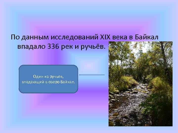 По данным исследований XIX века в Байкал впадало 336 рек и ручьёв. Один из