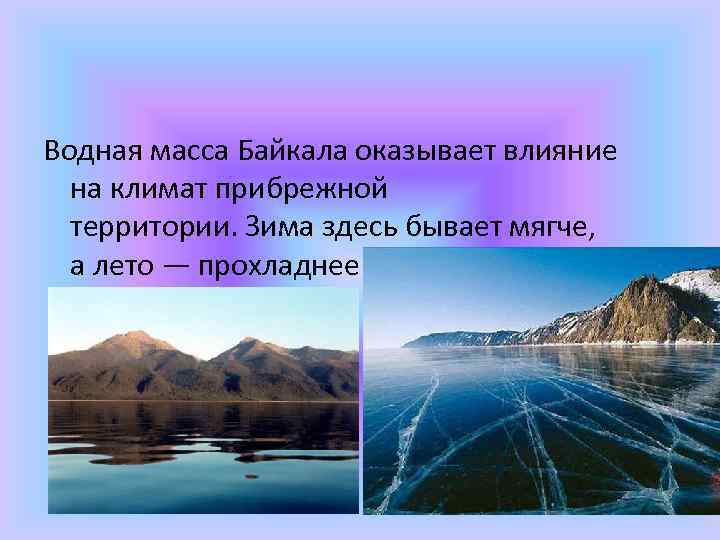 Водная масса Байкала оказывает влияние на климат прибрежной территории. Зима здесь бывает мягче, а