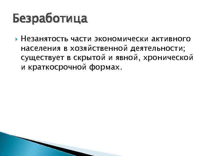 Безработица Незанятость части экономически активного населения в хозяйственной деятельности; существует в скрытой и явной,