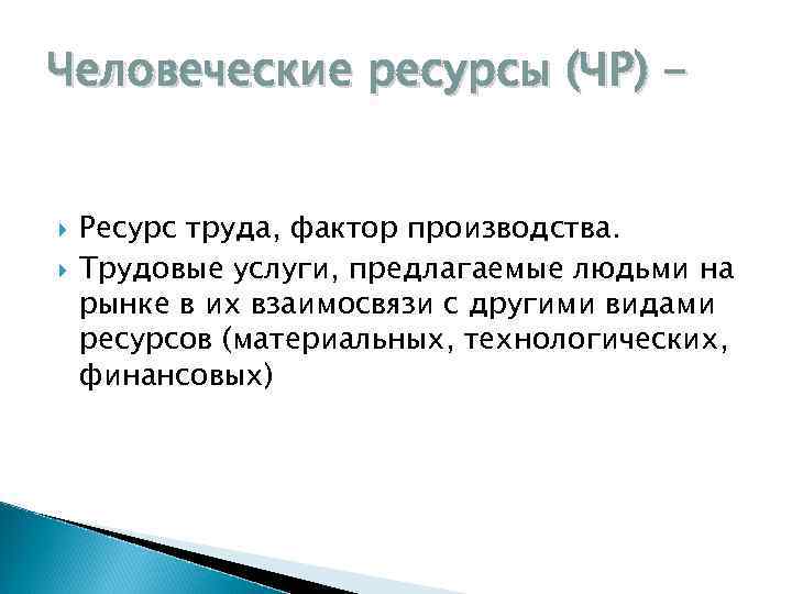 Человеческие ресурсы (ЧР) Ресурс труда, фактор производства. Трудовые услуги, предлагаемые людьми на рынке в