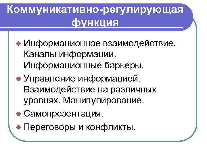 Коммуникативно-регулирующая функция l Информационное взаимодействие. Каналы информации. Информационные барьеры. l Управление информацией. Взаимодействие на