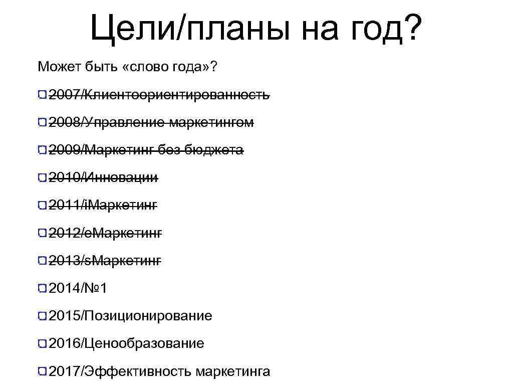 Цели/планы на год? Может быть «слово года» ? 2007/Клиентоориентированность 2008/Управление маркетингом 2009/Маркетинг без бюджета