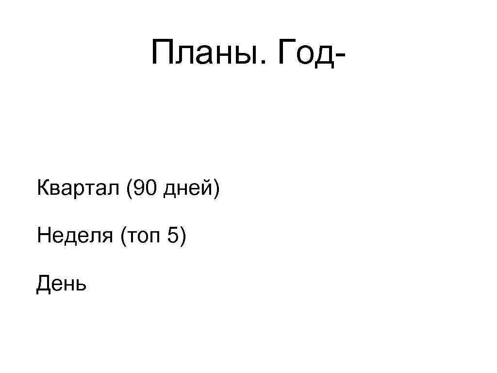 Планы. Год- Квартал (90 дней) Неделя (топ 5) День 