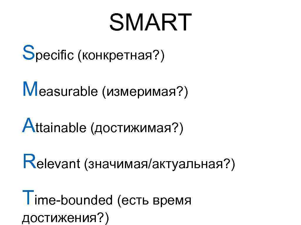 SMART Specific (конкретная? ) Measurable (измеримая? ) Attainable (достижимая? ) Relevant (значимая/актуальная? ) Time-bounded