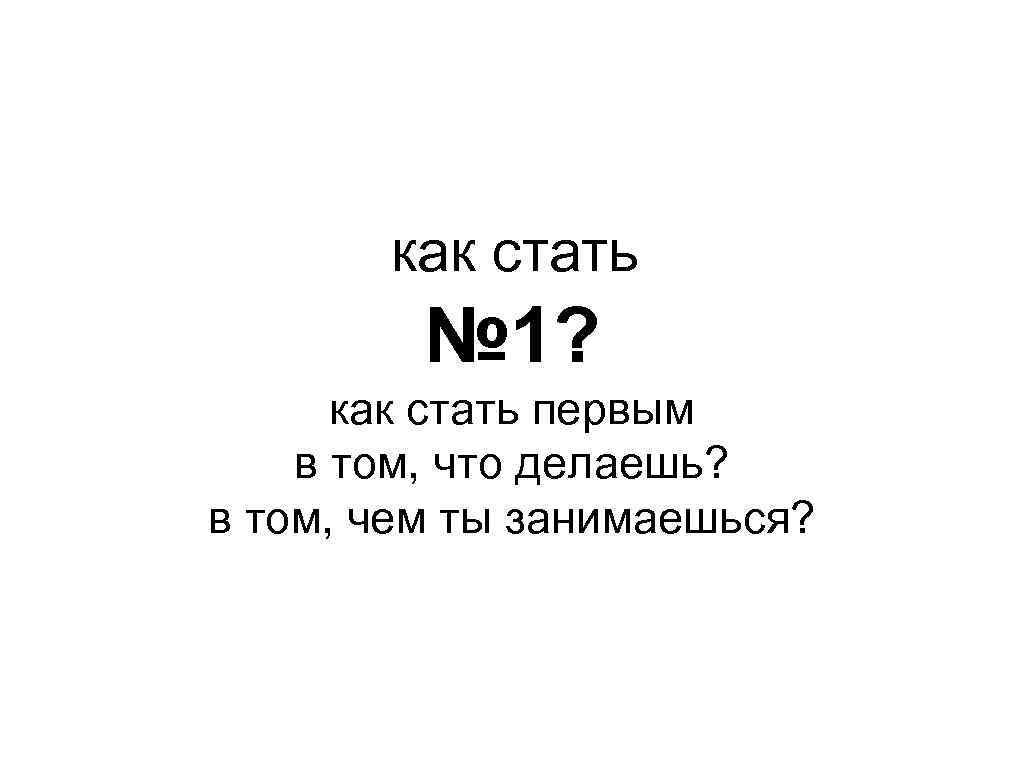 как стать № 1? как стать первым в том, что делаешь? в том, чем