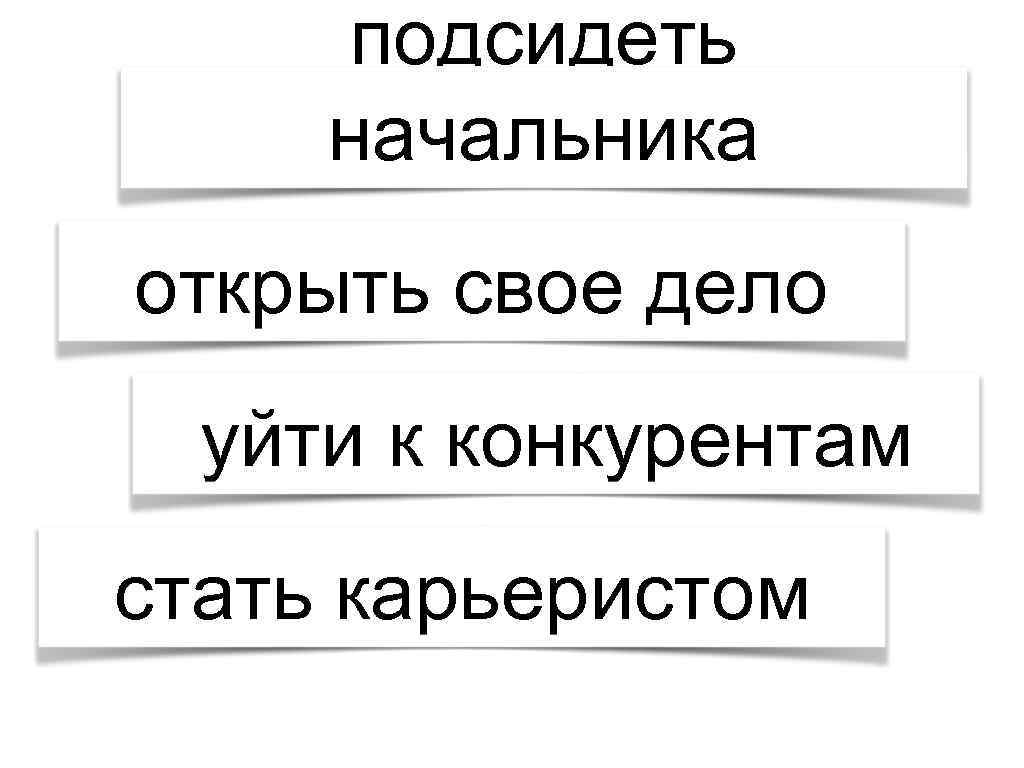 подсидеть начальника открыть свое дело уйти к конкурентам стать карьеристом 