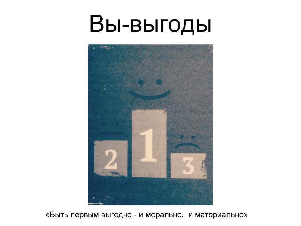 Вы-выгоды «Быть первым выгодно - и морально, и материально» 