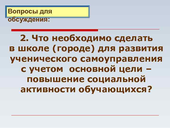 Вопросы для обсуждения: 2. Что необходимо сделать в школе (городе) для развития ученического самоуправления