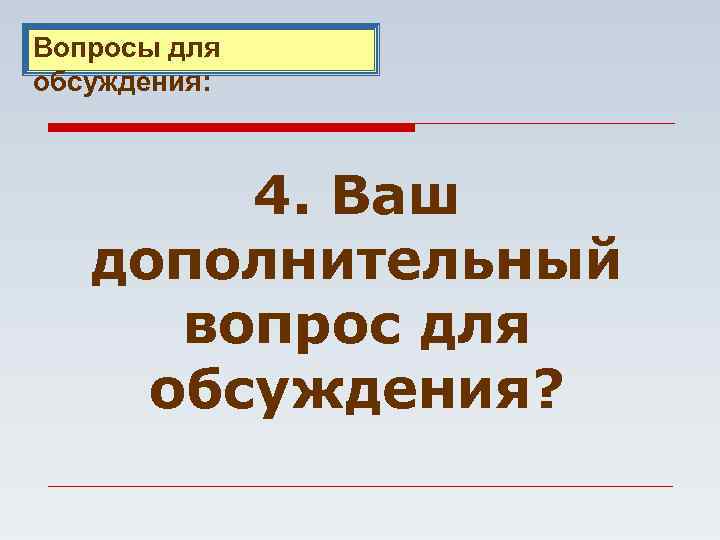 Вопросы для обсуждения: 4. Ваш дополнительный вопрос для обсуждения? 