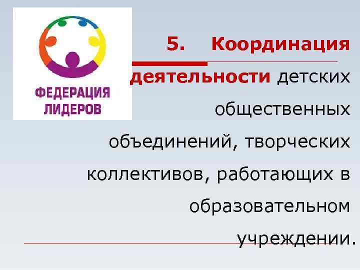 5. Координация деятельности детских общественных объединений, творческих коллективов, работающих в образовательном учреждении. 