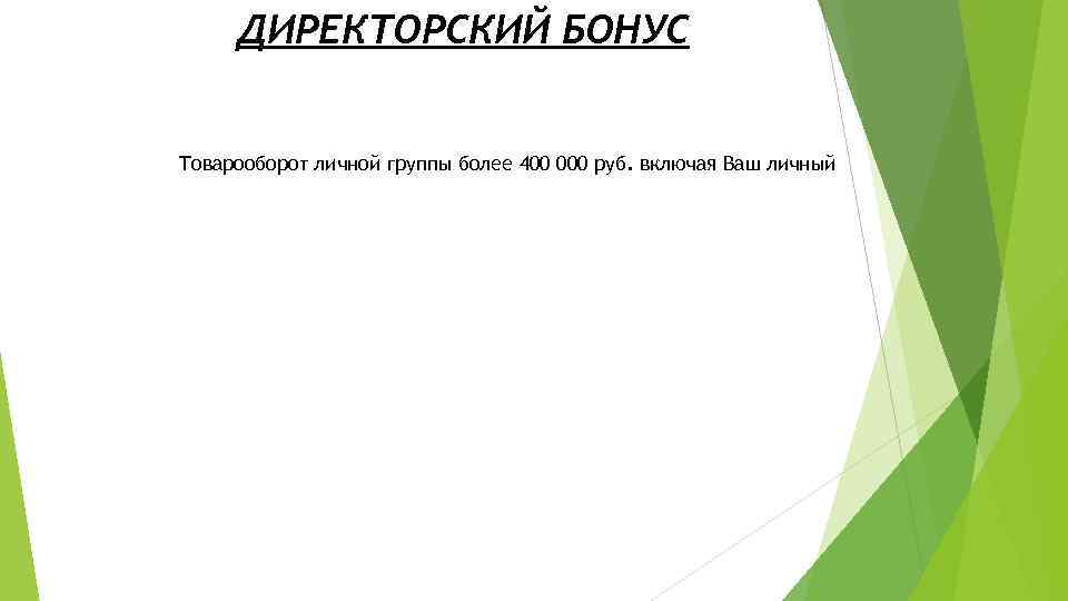 ДИРЕКТОРСКИЙ БОНУС Товарооборот личной группы более 400 000 руб. включая Ваш личный 