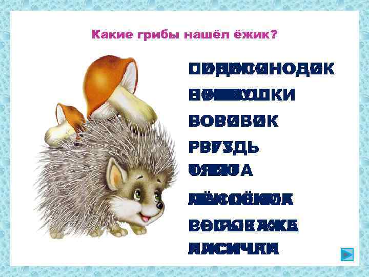 Какие грибы нашёл ёжик? ПОДОСИНОВИК СИВИПОНОДОК ВОЛНУШКИ НУШВОЛКИ БОРОВИК РОВИБОК ГРУЗДЬ РЗГУДЬ ОПЯТА ТЯПОА