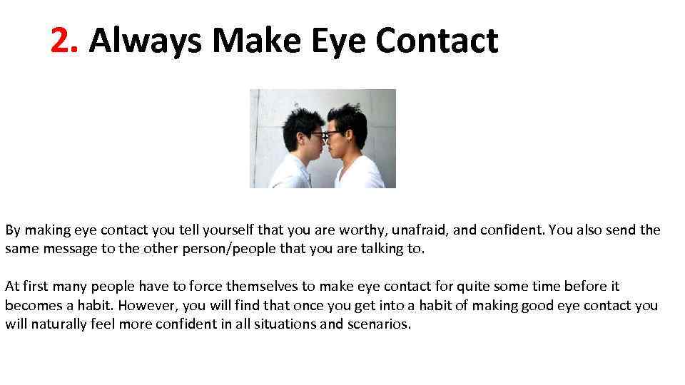 2. Always Make Eye Contact By making eye contact you tell yourself that you