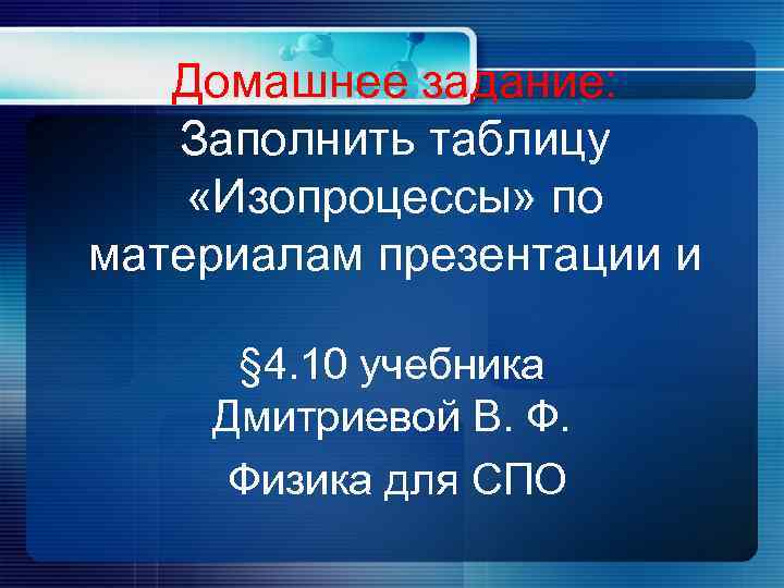 Домашнее задание: Заполнить таблицу «Изопроцессы» по материалам презентации и § 4. 10 учебника Дмитриевой
