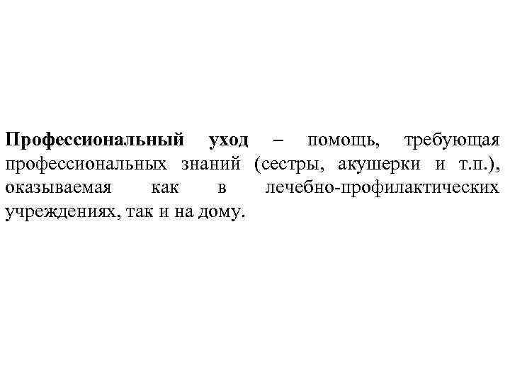 Профессиональный уход – помощь, требующая профессиональных знаний (сестры, акушерки и т. п. ), оказываемая