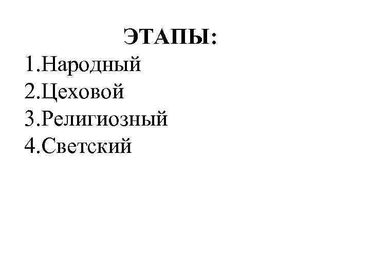 ЭТАПЫ: 1. Народный 2. Цеховой 3. Религиозный 4. Светский 