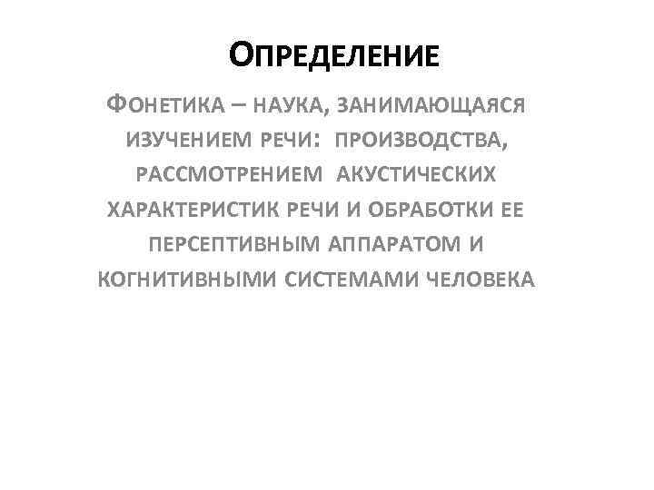 ОПРЕДЕЛЕНИЕ ФОНЕТИКА – НАУКА, ЗАНИМАЮЩАЯСЯ ИЗУЧЕНИЕМ РЕЧИ: ПРОИЗВОДСТВА, РАССМОТРЕНИЕМ АКУСТИЧЕСКИХ ХАРАКТЕРИСТИК РЕЧИ И ОБРАБОТКИ