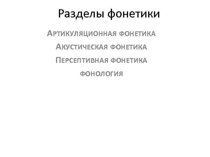Разделы фонетики АРТИКУЛЯЦИОННАЯ ФОНЕТИКА АКУСТИЧЕСКАЯ ФОНЕТИКА ПЕРСЕПТИВНАЯ ФОНЕТИКА ФОНОЛОГИЯ 
