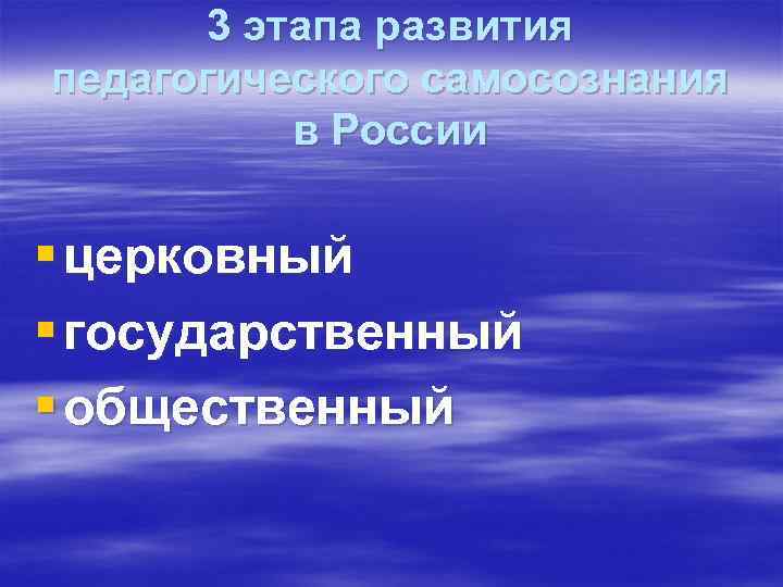 3 этапа развития педагогического самосознания в России § церковный § государственный § общественный 