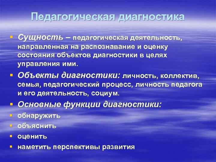 Педагогическая диагностика § Сущность – педагогическая деятельность, направленная на распознавание и оценку состояния объектов