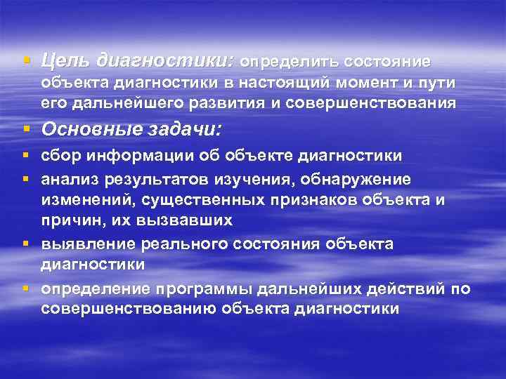 § Цель диагностики: определить состояние объекта диагностики в настоящий момент и пути его дальнейшего