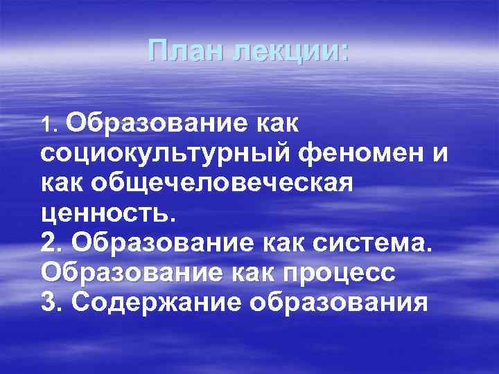 План лекции: 1. Образование как социокультурный феномен и как общечеловеческая ценность. 2. Образование как