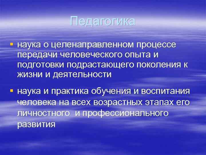 Педагогика § наука о целенаправленном процессе передачи человеческого опыта и подготовки подрастающего поколения к