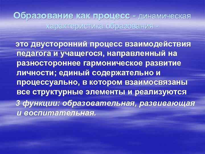 Образование как процесс - динамическая характеристика образования это двусторонний процесс взаимодействия педагога и учащегося,