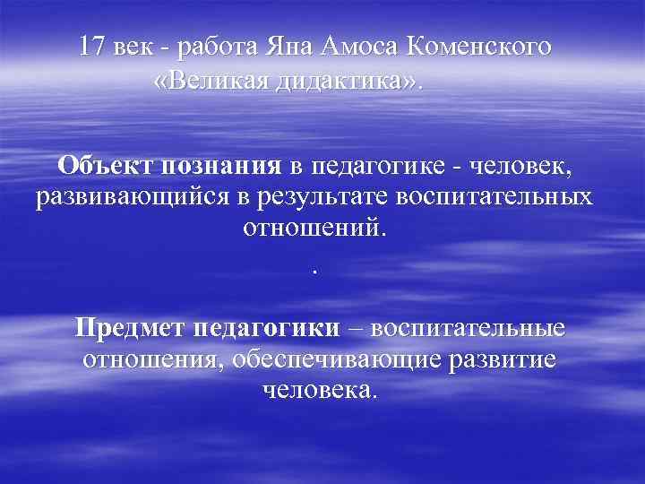 17 век - работа Яна Амоса Коменского «Великая дидактика» . Объект познания в педагогике